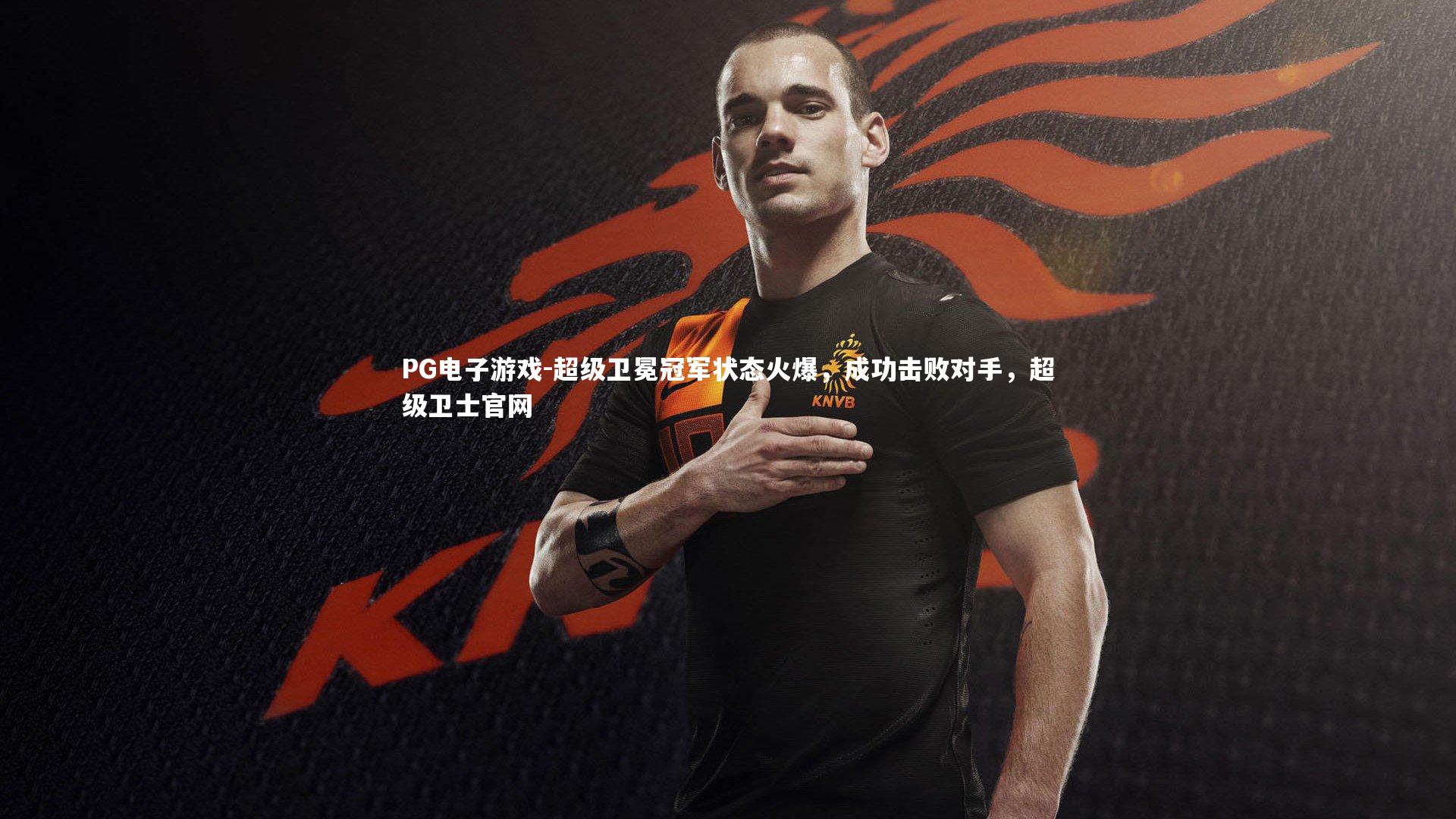 超级卫冕冠军状态火爆，成功击败对手，超级卫士官网